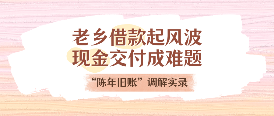 老乡告贷刮风浪，现金交付成难题！“陈年旧账”排解实录