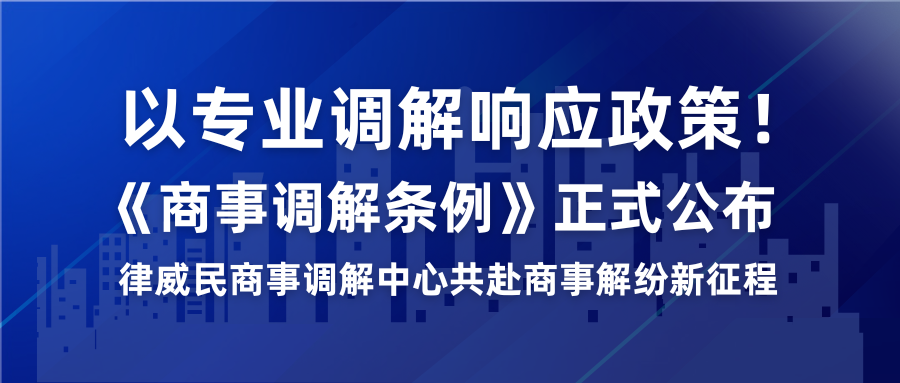 以专业排解响应政策！《商事排解条例》正式颁布，律威民商事排解中心共赴商事解纷新征程